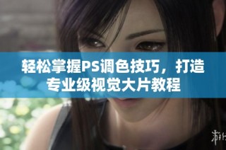 轻松掌握PS调色技巧，打造专业级视觉大片教程
