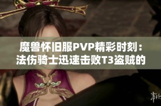 魔兽怀旧服PVP精彩时刻：法伤骑士迅速击败T3盗贼的震撼瞬间展示