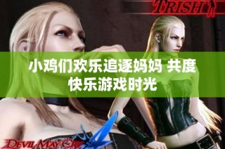 小鸡们欢乐追逐妈妈 共度快乐游戏时光