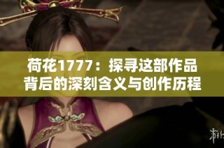 荷花1777：探寻这部作品背后的深刻含义与创作历程