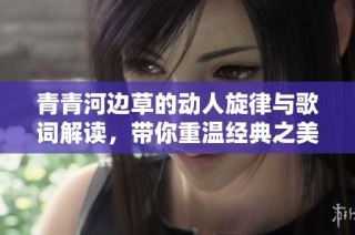 青青河边草的动人旋律与歌词解读，带你重温经典之美
