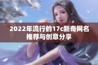 2022年流行的17c新奇网名推荐与创意分享