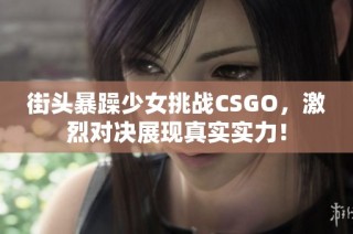 街头暴躁少女挑战CSGO，激烈对决展现真实实力！