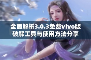 全面解析3.0.3免费vivo版破解工具与使用方法分享