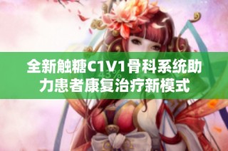 全新触糖C1V1骨科系统助力患者康复治疗新模式