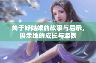 关于好姑娘的故事与启示，展示她的成长与坚韧