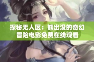 探秘无人区：熊出没的奇幻冒险电影免费在线观看