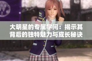 大明星的专属学问：揭示其背后的独特魅力与成长秘诀