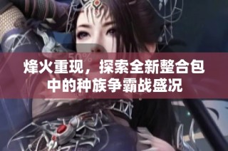 烽火重现，探索全新整合包中的种族争霸战盛况