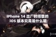 iPhone 14 出厂时搭载的 iOS 版本究竟是什么呢