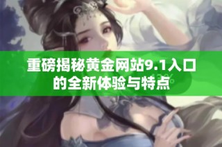 重磅揭秘黄金网站9.1入口的全新体验与特点