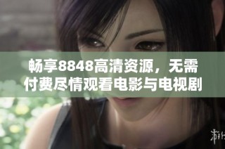 畅享8848高清资源，无需付费尽情观看电影与电视剧