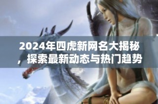 2024年四虎新网名大揭秘，探索最新动态与热门趋势