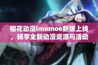 樱花动漫imomoe新版上线，畅享全新动漫资源与活动！