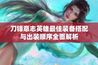 刀锋意志英雄最佳装备搭配与出装顺序全面解析