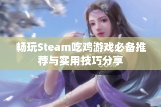 畅玩Steam吃鸡游戏必备推荐与实用技巧分享