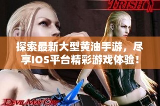 探索最新大型黄油手游，尽享IOS平台精彩游戏体验！