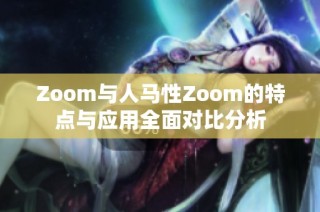 Zoom与人马性Zoom的特点与应用全面对比分析