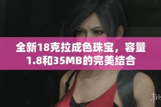 全新18克拉成色珠宝，容量1.8和35MB的完美结合