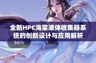 全新HPC海棠液体收集器系统的创新设计与应用解析