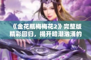 《金花瓶梅梅花2》完整版精彩回归，揭开暗潮汹涌的爱情故事