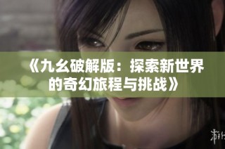 《九幺破解版：探索新世界的奇幻旅程与挑战》