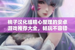 桃子汉化组精心整理的安卓游戏推荐大全，畅玩不容错过