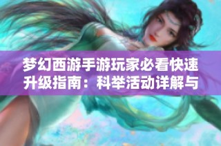 梦幻西游手游玩家必看快速升级指南：科举活动详解与实用技巧分享