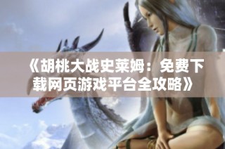 《胡桃大战史莱姆：免费下载网页游戏平台全攻略》