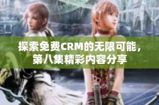 探索免费CRM的无限可能，第八集精彩内容分享