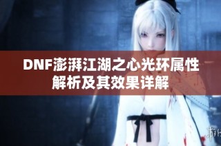 DNF澎湃江湖之心光环属性解析及其效果详解