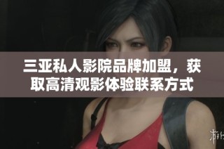 三亚私人影院品牌加盟，获取高清观影体验联系方式