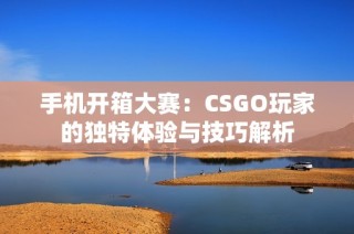 手机开箱大赛：CSGO玩家的独特体验与技巧解析