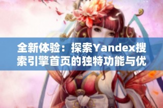 全新体验：探索Yandex搜索引擎首页的独特功能与优势