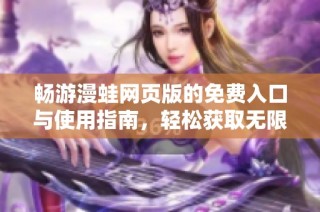 畅游漫蛙网页版的免费入口与使用指南，轻松获取无限乐趣