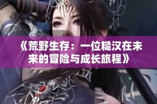 《荒野生存：一位糙汉在未来的冒险与成长旅程》