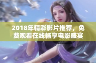 2018年精彩影片推荐，免费观看在线畅享电影盛宴