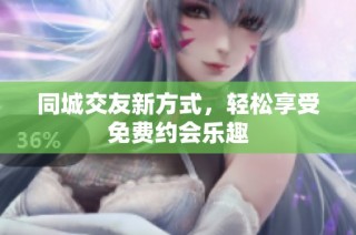 同城交友新方式，轻松享受免费约会乐趣