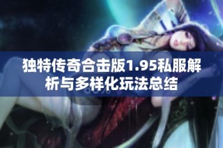 独特传奇合击版1.95私服解析与多样化玩法总结