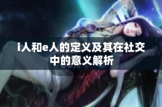 i人和e人的定义及其在社交中的意义解析
