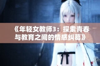 《年轻女教师3：探索青春与教育之间的情感纠葛》