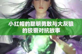 小红帽的聪明勇敢与大灰狼的狡猾对抗故事