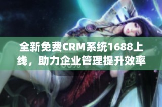 全新免费CRM系统1688上线，助力企业管理提升效率