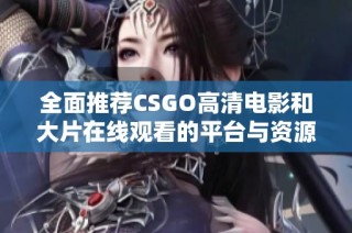 全面推荐CSGO高清电影和大片在线观看的平台与资源