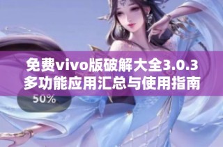 免费vivo版破解大全3.0.3多功能应用汇总与使用指南