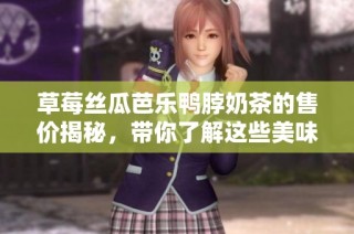 草莓丝瓜芭乐鸭脖奶茶的售价揭秘，带你了解这些美味的价格区间