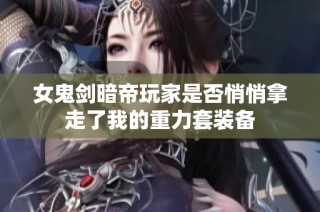 女鬼剑暗帝玩家是否悄悄拿走了我的重力套装备