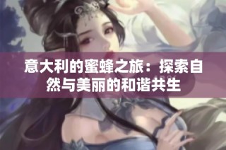 意大利的蜜蜂之旅：探索自然与美丽的和谐共生