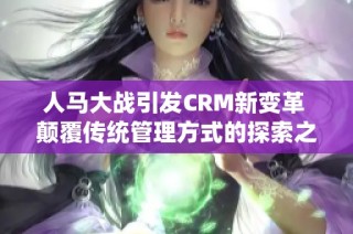 人马大战引发CRM新变革 颠覆传统管理方式的探索之旅