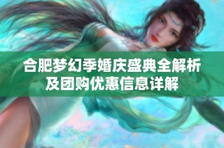 合肥梦幻季婚庆盛典全解析及团购优惠信息详解